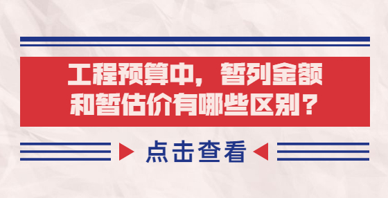 工程預算中，暫列金額和暫估價有哪些區(qū)別?