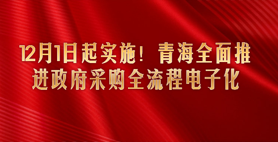 12月1日起實(shí)施！青海全面推進(jìn)政府采購(gòu)全流程電子化