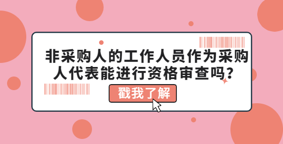 非采購人的工作人員作為采購人代表能進(jìn)行資格審查嗎？