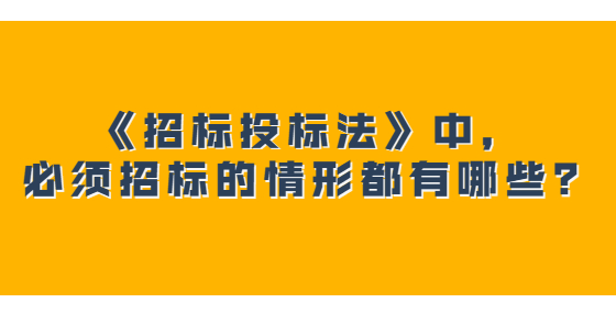 《招標(biāo)投標(biāo)法》中，必須招標(biāo)的情形都有哪些？