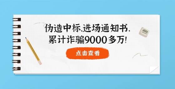 偽造中標(biāo)、進(jìn)場通知書，累計(jì)詐騙9000多萬！