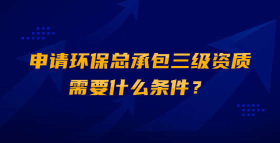 申請環(huán)?？偝邪壻Y質(zhì)需要什么條件？