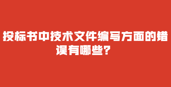 投標(biāo)書中技術(shù)文件編寫方面的錯(cuò)誤有哪些？