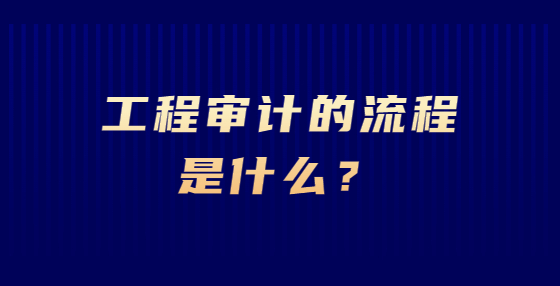 工程審計的流程是什么？