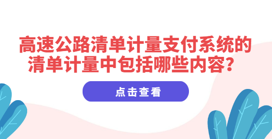 高速公路清單計(jì)量支付系統(tǒng)的清單計(jì)量中包括哪些內(nèi)容？