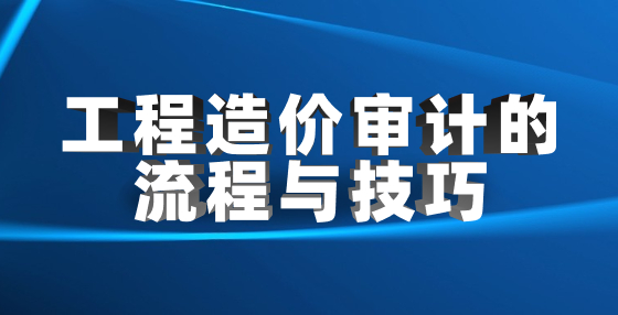 工程造價(jià)審計(jì)的流程與技巧