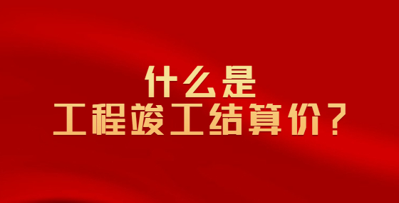 什么是工程竣工結(jié)算價？