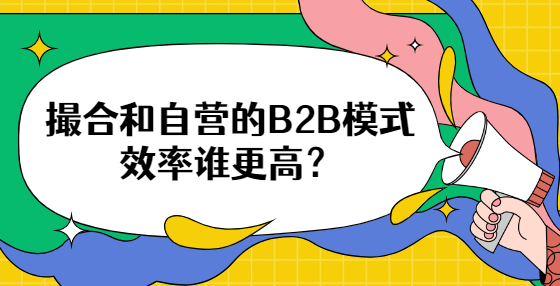 撮合和自營的B2B模式效率誰更高？