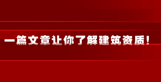 一篇文章讓你了解建筑資質(zhì)！