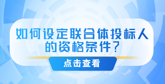 如何設(shè)定聯(lián)合體投標(biāo)人的資格條件？