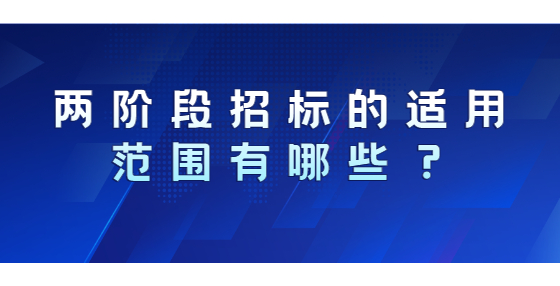 兩階段招標(biāo)的適用范圍有哪些？