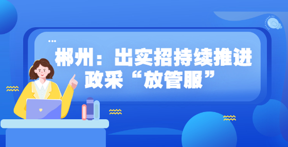 郴州：出實招持續(xù)推進政采“放管服”