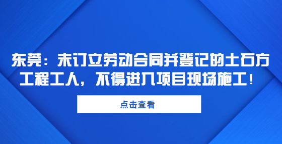 東莞：未訂立勞動合同并登記的土石方工程工人，不得進入項目現(xiàn)場施工！