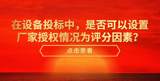 在設(shè)備投標(biāo)中，是否可以設(shè)置廠家授權(quán)情況為評(píng)分因素？