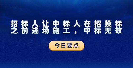 招標(biāo)人讓中標(biāo)人在招投標(biāo)之前進(jìn)場(chǎng)施工，中標(biāo)無(wú)效