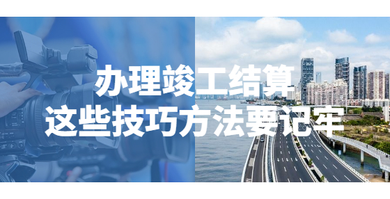 辦理竣工結(jié)算，這些技巧方法要記牢