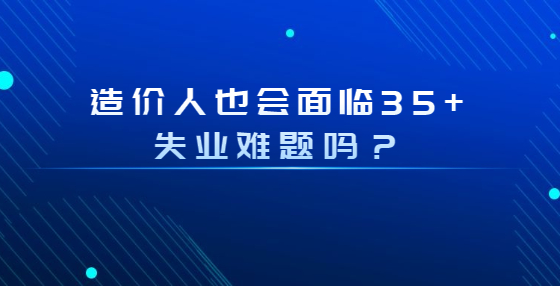 造價人也會面臨35+失業(yè)難題嗎？
