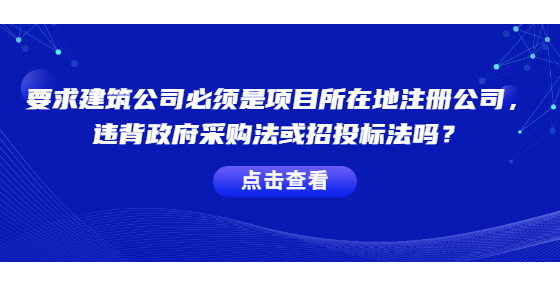 要求建筑公司必須是項目所在地注冊的公司，違背政府采購法或招投標(biāo)法嗎？