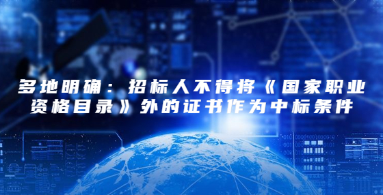 多地明確：招標(biāo)人不得將《國家職業(yè)資格目錄》外的證書作為中標(biāo)條件