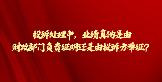 投訴處理中，業(yè)績真?zhèn)问怯韶斦块T負(fù)責(zé)證明還是由投訴方舉證？