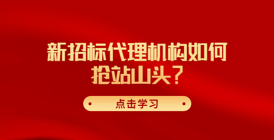 新招標(biāo)代理機(jī)構(gòu)如何搶站山頭？