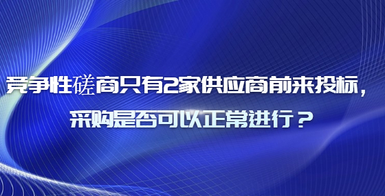 競爭性磋商只有2家供應(yīng)商前來投標(biāo)，采購是否可以正常進(jìn)行？