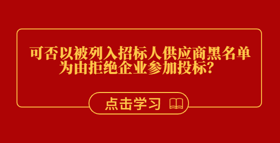 可否以被列入招標(biāo)人供應(yīng)商黑名單為由拒絕企業(yè)參加投標(biāo)？