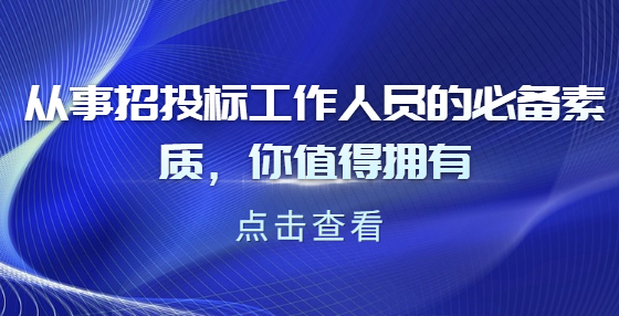 從事招投標工作人員的必備素質(zhì)，你值得擁有
