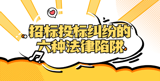 招標(biāo)投標(biāo)糾紛的六種法律陷阱