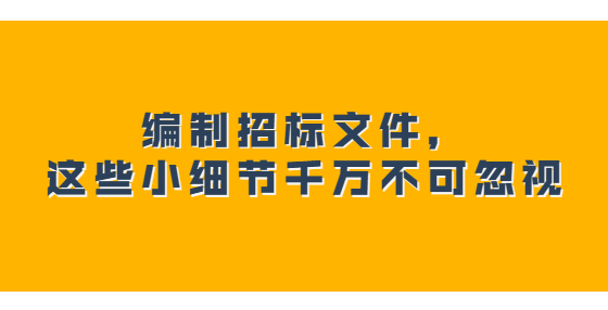 編制招標(biāo)文件，這些小細(xì)節(jié)千萬不可忽視