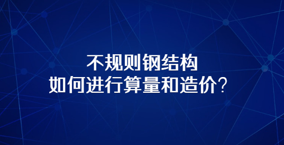 不規(guī)則鋼結(jié)構(gòu)如何進(jìn)行算量和造價(jià)？