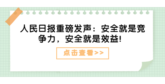 人民日?qǐng)?bào)重磅發(fā)聲：安全就是競(jìng)爭(zhēng)力，安全就是效益！