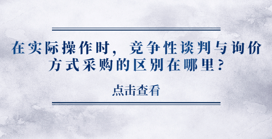 在實(shí)際操作時(shí)，競(jìng)爭(zhēng)性談判與詢(xún)價(jià)方式采購(gòu)的區(qū)別在哪里?