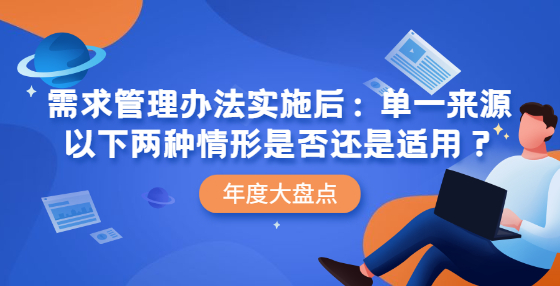需求管理辦法實(shí)施后：單一來源以下兩種情形是否還是適用？