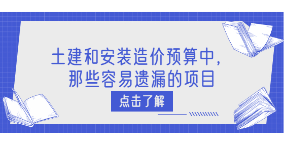 土建和安裝造價(jià)預(yù)算中，那些容易遺漏的項(xiàng)目
