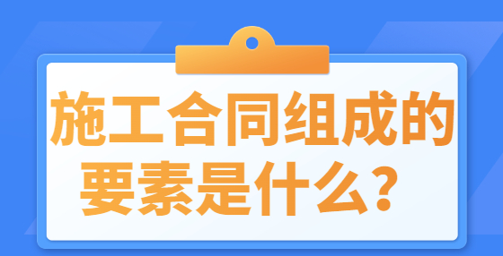 施工合同組成的要素是什么？