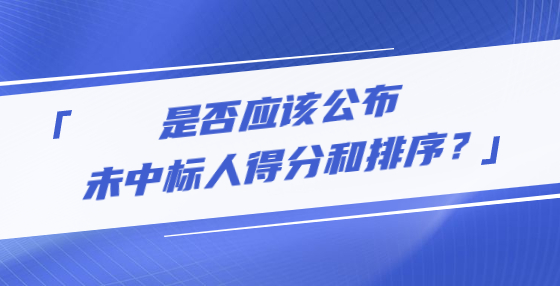 是否應(yīng)該公布未中標(biāo)人得分和排序？