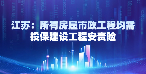 江蘇：所有房屋市政工程均需投保建設工程安責險