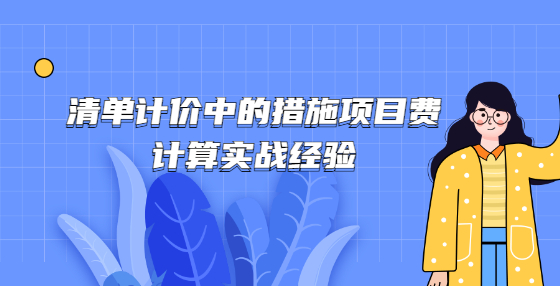 清單計價中的措施項目費計算實戰(zhàn)經(jīng)驗