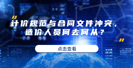 計(jì)價(jià)規(guī)范與合同文件沖突，造價(jià)人員何去何從？
