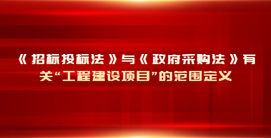 《招標投標法》與《政府采購法》有關(guān)“工程建設項目”的范圍定義