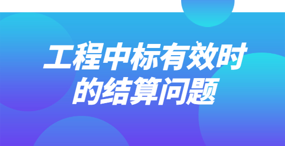 工程中標有效時的結(jié)算問題
