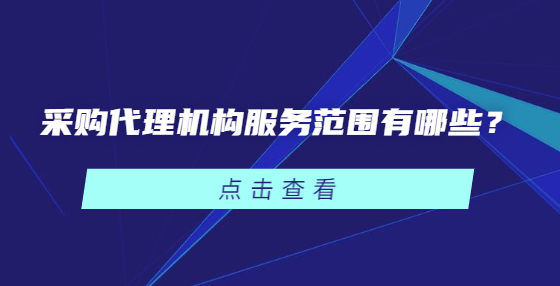 采購代理機構(gòu)服務(wù)范圍有哪些？