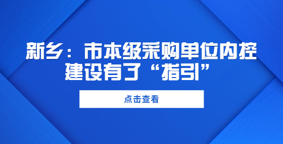 新鄉(xiāng)：市本級采購單位內(nèi)控建設(shè)有了“指引”
