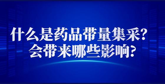 什么是藥品帶量集采？會帶來哪些影響?