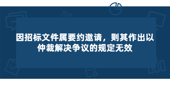因招標(biāo)文件屬要約邀請，則其作出以仲裁解決爭議的規(guī)定無效