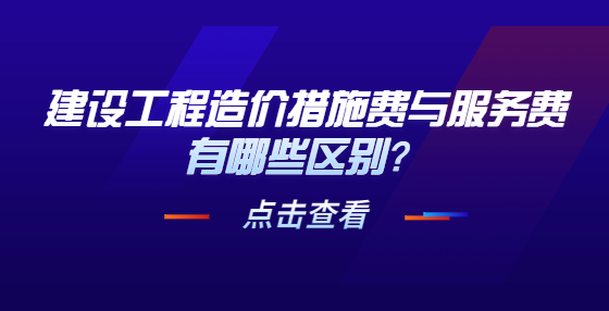 建設(shè)工程造價措施費與服務(wù)費有哪些區(qū)別？