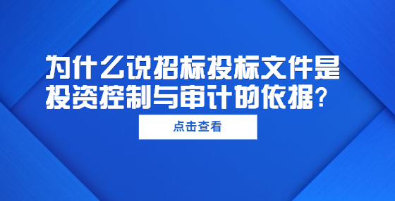 為什么說招標投標文件是投資控制與審計的依據(jù)？