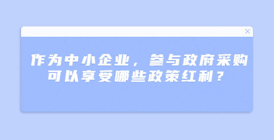 作為中小企業(yè)，參與政府采購(gòu)可以享受哪些政策紅利？