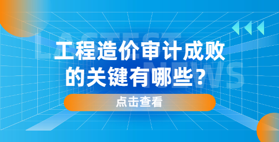 工程造價審計成敗的關鍵有哪些？